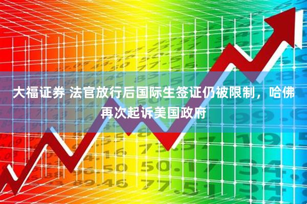 大福证券 法官放行后国际生签证仍被限制，哈佛再次起诉美国政府
