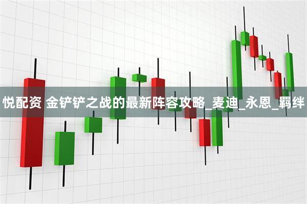 悦配资 金铲铲之战的最新阵容攻略_麦迪_永恩_羁绊