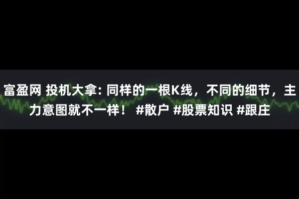 富盈网 投机大拿: 同样的一根K线，不同的细节，主力意图就不一样！ #散户 #股票知识 #跟庄
