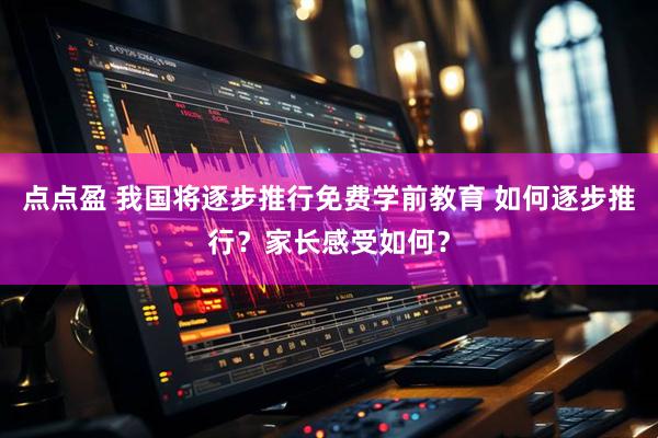 点点盈 我国将逐步推行免费学前教育 如何逐步推行？家长感受如何？