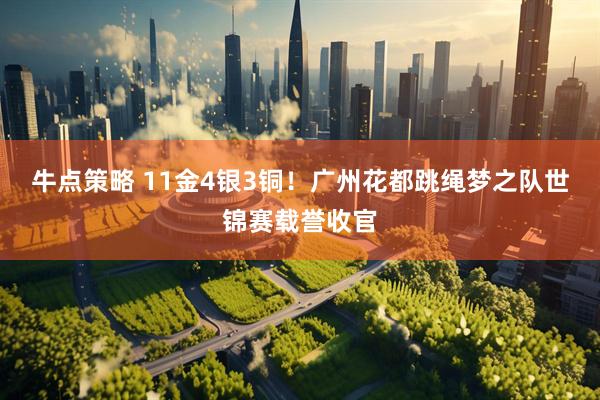 牛点策略 11金4银3铜！广州花都跳绳梦之队世锦赛载誉收官