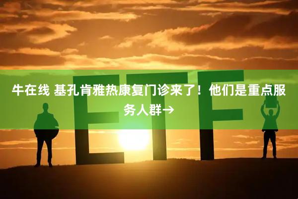 牛在线 基孔肯雅热康复门诊来了！他们是重点服务人群→