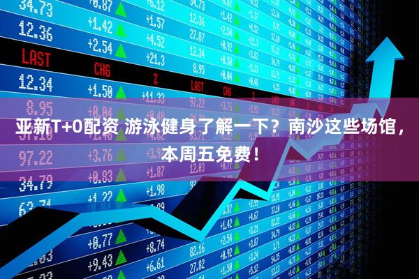 亚新T+0配资 游泳健身了解一下？南沙这些场馆，本周五免费！