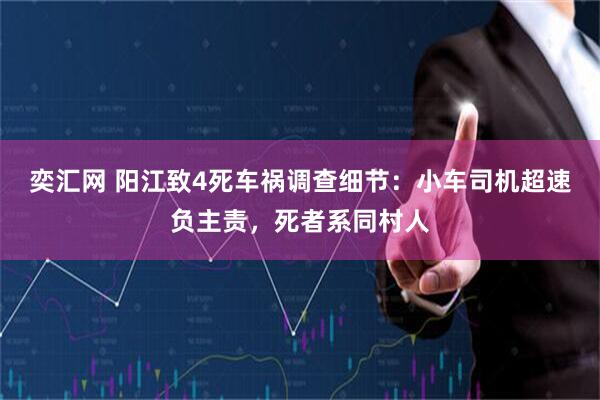 奕汇网 阳江致4死车祸调查细节：小车司机超速负主责，死者系同村人