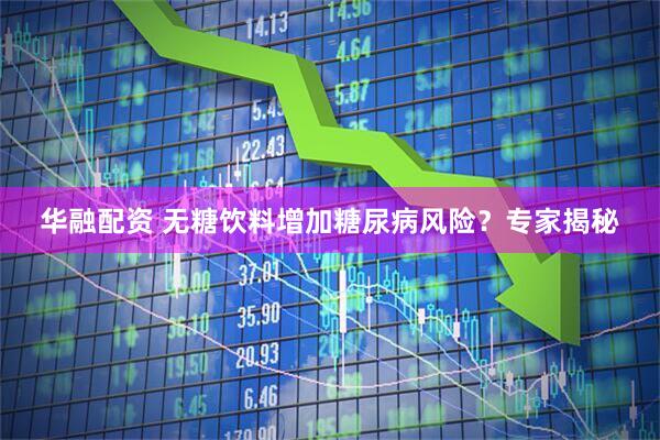 华融配资 无糖饮料增加糖尿病风险？专家揭秘