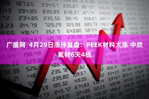 广盛网 4月29日涨停复盘:PEEK材料大涨 中欣氟材6天4板